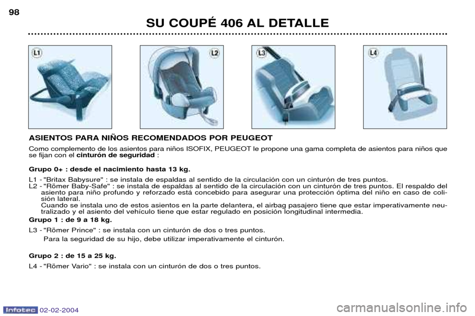 Peugeot 406 C 2004  Manual del propietario (in Spanish) 02-02-2004
SU COUPƒ 406 AL DETALLE
98
ASIENTOS PARA NI„OS RECOMENDADOS POR PEUGEOT 
Como complemento de los asientos para ni–os ISOFIX, PEUGEOT le propone una gama completa de asientos para ni–