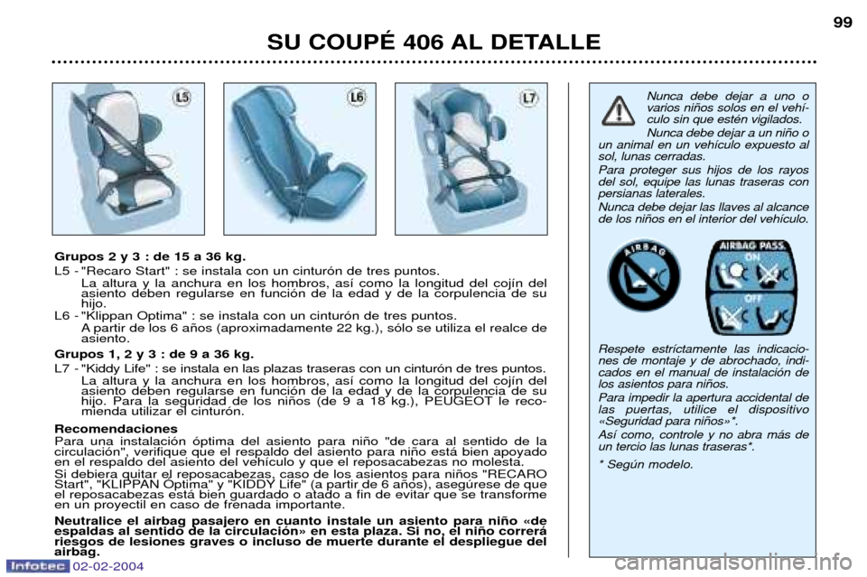 Peugeot 406 C 2004  Manual del propietario (in Spanish) Nunca debe dejar a uno o varios ni–os solos en el veh’-culo sin que estŽn vigilados. Nunca debe dejar a un ni–o o
un animal en un veh’culo expuesto al sol, lunas cerradas. Para proteger sus h