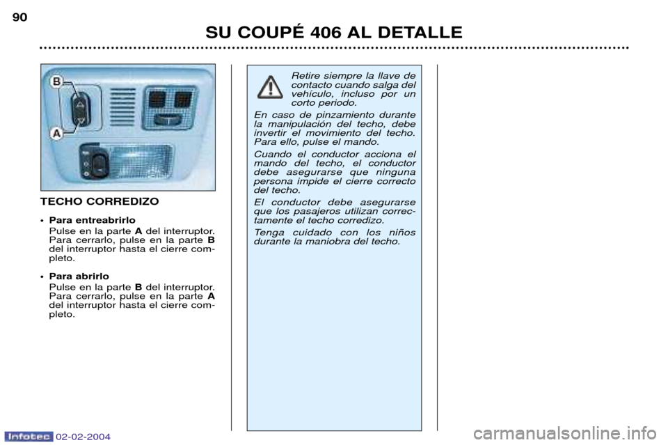 Peugeot 406 C 2004 Manual del propietario (in Spanish) 02-02-2004
SU COUPƒ 406 AL DETALLE
90
TECHO CORREDIZO
¥ Para entreabrirlo
Pulse en la parte Adel interruptor.
Para cerrarlo, pulse en la parte B
del interruptor hasta el cierre com- pleto.
¥ Par Peugeot 406 C 2004 Manual del propietario (in Spanish) 02-02-2004
SU COUPƒ 406 AL DETALLE
90
TECHO CORREDIZO
¥ Para entreabrirlo
Pulse en la parte Adel interruptor.
Para cerrarlo, pulse en la parte B
del interruptor hasta el cierre com- pleto.
¥ Par