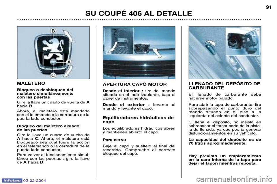 Peugeot 406 C 2004 Manual del propietario (in Spanish) 02-02-2004
SU COUPƒ 406 AL DETALLE91
MALETERO Bloqueo o desbloqueo del maletero simult‡neamente con las puertas Gire la llave un cuarto de vuelta de
A
hacia B.
Ahora, el maletero est‡ mandado Peugeot 406 C 2004 Manual del propietario (in Spanish) 02-02-2004
SU COUPƒ 406 AL DETALLE91
MALETERO Bloqueo o desbloqueo del maletero simult‡neamente con las puertas Gire la llave un cuarto de vuelta de
A
hacia B.
Ahora, el maletero est‡ mandado