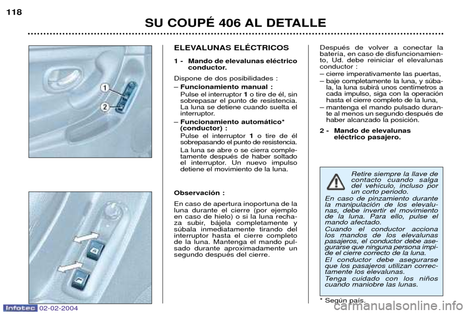 Peugeot 406 C 2004  Manual del propietario (in Spanish) Retire siempre la llave de contacto cuando salgadel veh’culo, incluso porun corto periodo.
En caso de pinzamiento durantela manipulaci—n de los elevalu-nas, debe invertir el movimientode la luna. 