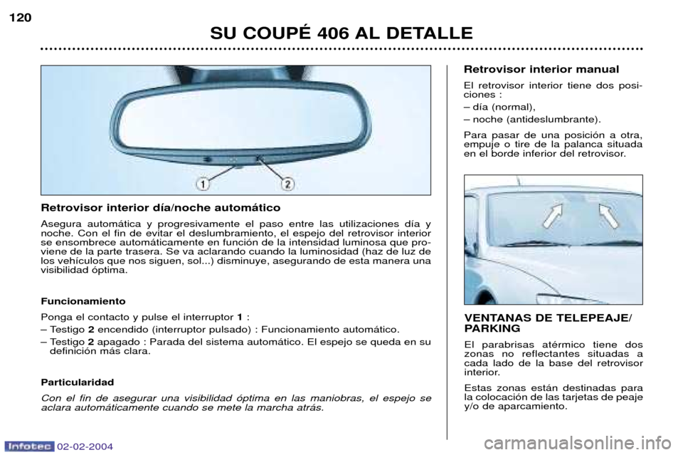 Peugeot 406 C 2004  Manual del propietario (in Spanish) 02-02-2004
Retrovisor interior d’a/noche autom‡tico Asegura autom‡tica y progresivamente el paso entre las utilizaciones d’a y noche. Con el fin de evitar el deslumbramiento, el espejo del ret