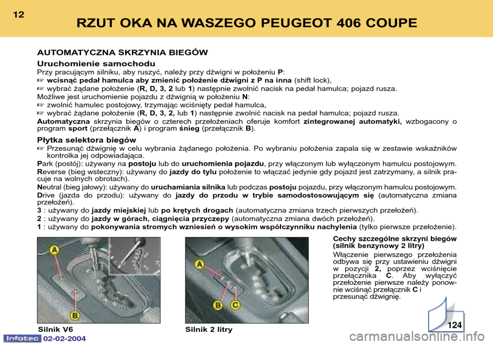 Peugeot 406 C 2004  Instrukcja Obsługi (in Polish) Uruchomienie samochoduPrzy pracującym silniku, aby ruszyć, należy przy dźwigni w położeniu P:
 wcisnąć pedał hamulca aby zmienić położenie dźwigni z P na inna  (shift lock),
 wybrać ż