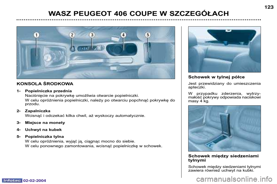 Peugeot 406 C 2004  Instrukcja Obsługi (in Polish) 02-02-2004
KONSOLA ŚRODKOWA 1-Popielniczka przednia Naciśnięcie na pokrywkę umożliwia otwarcie popielniczki.W celu opróżnienia popielniczki, należy po otwarciu popchnąć pokrywkę do przodu.
