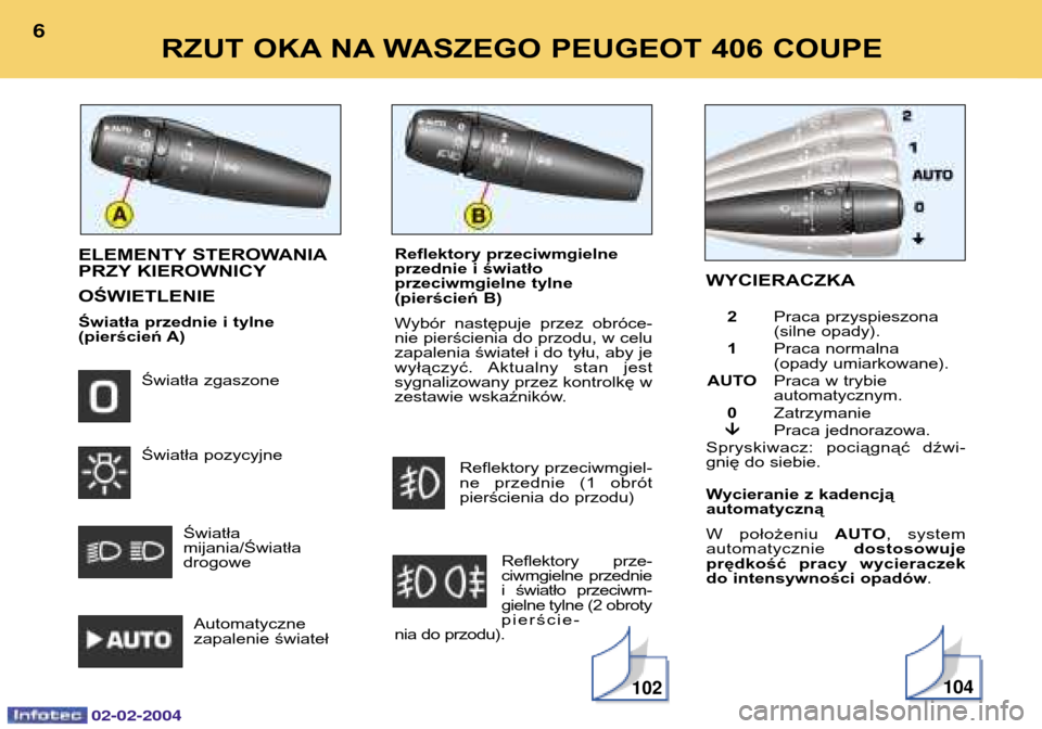 Peugeot 406 C 2004  Instrukcja Obsługi (in Polish) Wycieranie z kadencją  automatyczną W położeniu AUTO, system
automatycznie  dostosowuje
prędkość pracy wycieraczek do intensywności opadów .
ELEMENTY STEROWANIA 
PRZY KIEROWNICY OŚWIETLENIE 