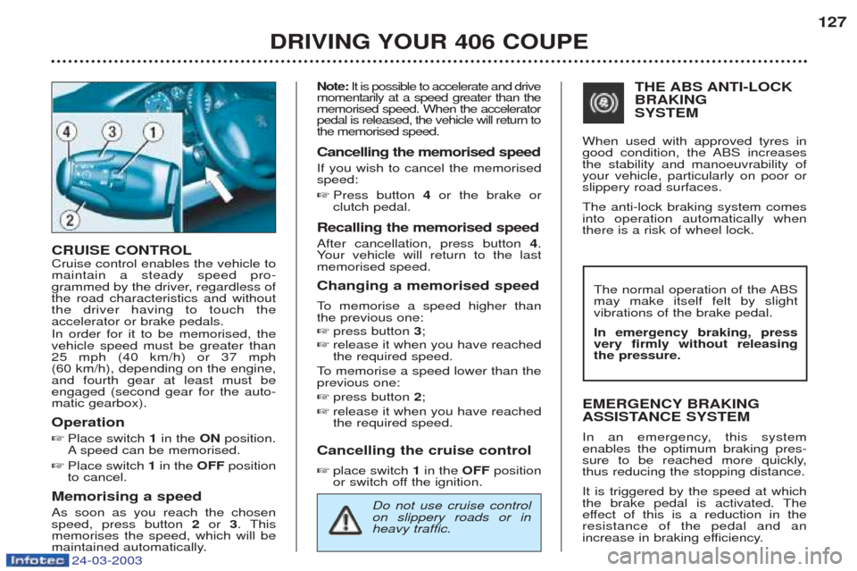 Peugeot 406 C 2003  Owners Manual 24-03-2003
DRIVING YOUR 406 COUPE127
CRUISE CONTROL Cruise control enables the vehicle to maintain a steady speed pro-
grammed by the driver, regardless ofthe road characteristics and withoutthe drive
