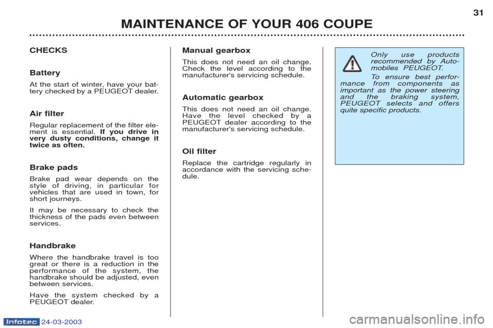 Peugeot 406 C 2003  Owners Manual 24-03-2003
Only use products 
recommended by Auto-
mobiles  PEUGEOT. 
To  ensure best perfor-
mance from components as important as the power steeringand the braking system, PEUGEOT selects and offers