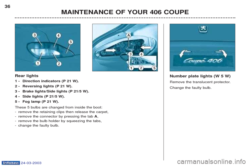 Peugeot 406 C 2003  Owners Manual 24-03-2003
MAINTENANCE OF YOUR 406 COUPE
36
Number plate lights (W 5 W) 
Remove the translucent protector.Change the faulty bulb.  Rear lights 
1 - Direction indicators (P 21 W).
2 - Reversing lights 