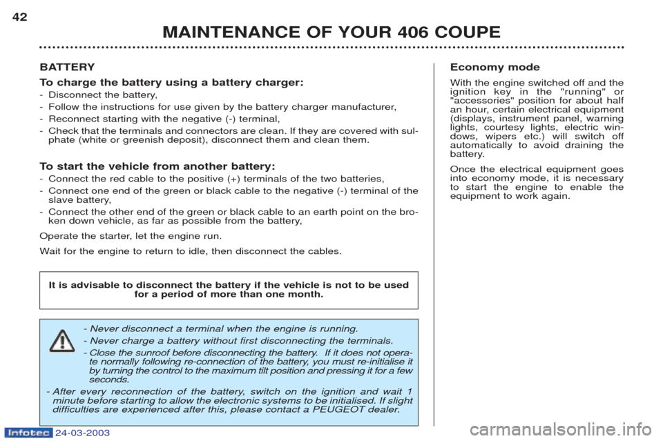 Peugeot 406 C 2003  Owners Manual 24-03-2003
MAINTENANCE OF YOUR 406 COUPE
42
BATTERY 
To  
charge the battery using a battery charger:
- Disconnect the battery,
- Follow the instructions for use given by the battery charger manufactu