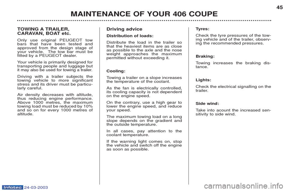 Peugeot 406 C 2003  Owners Manual 24-03-2003
TOWING A TRAILER, 
CARAVAN, BOAT etc. 
Only use original PEUGEOT tow bars that have been tested andapproved from the design stage of
your vehicle.  The tow bar must be
fitted by a PEUGEOT d