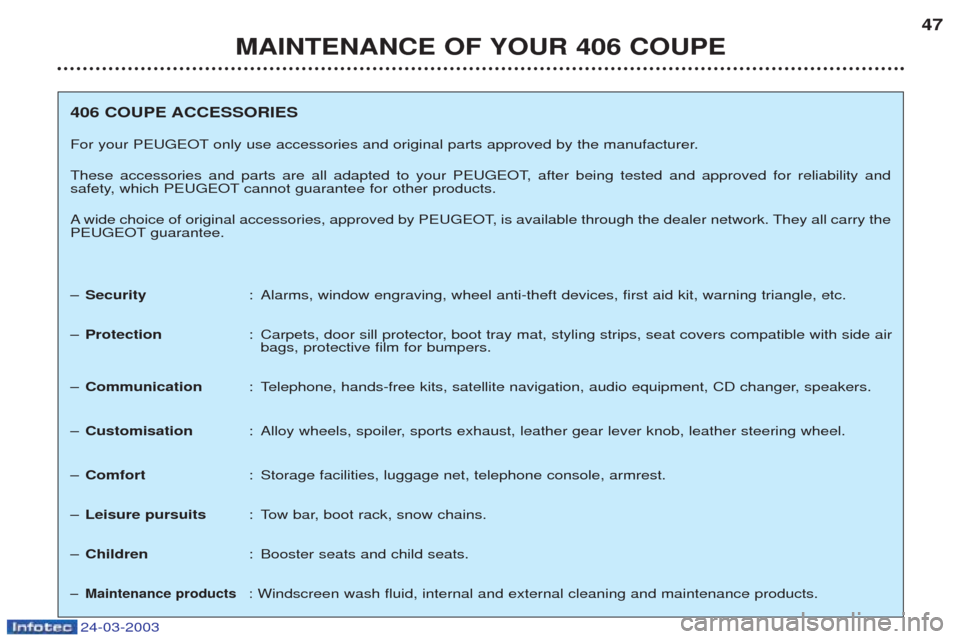 Peugeot 406 C 2003  Owners Manual 24-03-2003
MAINTENANCE OF YOUR 406 COUPE47
406 COUPE ACCESSORIES 
For your PEUGEOT only use accessories and original parts approved by the manufacturer.
These accessories and parts are all adapted to 