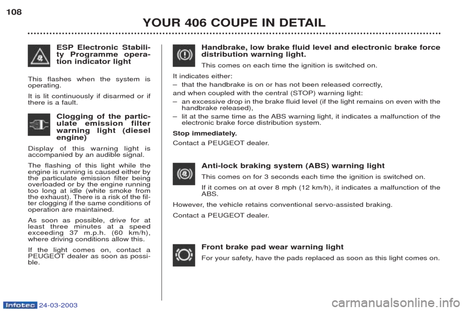 Peugeot 406 C 2003 Owners Guide 24-03-2003
YOUR 406 COUPE IN DETAIL
108
Handbrake, low brake fluid level and electronic brake force distribution warning light. This comes on each time the ignition is switched on.
It indicates either