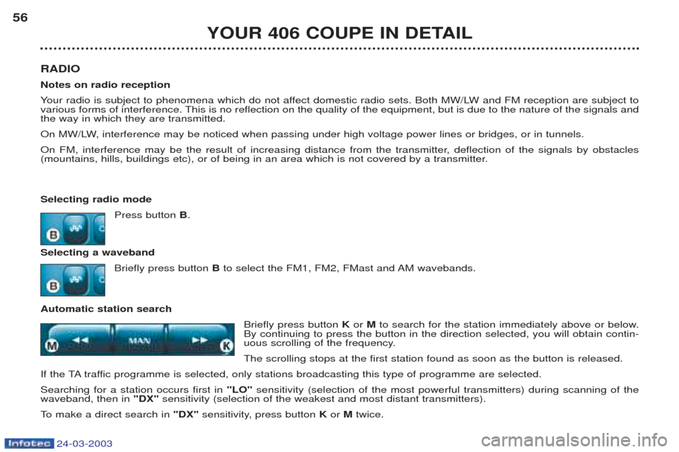Peugeot 406 C 2003 Owners Guide 24-03-2003
RADIO Notes on radio receptionYour radio is subject to phenomena which do not affect domestic radio sets. Both MW/LW and FM reception are subject to
various forms of interference. This is n