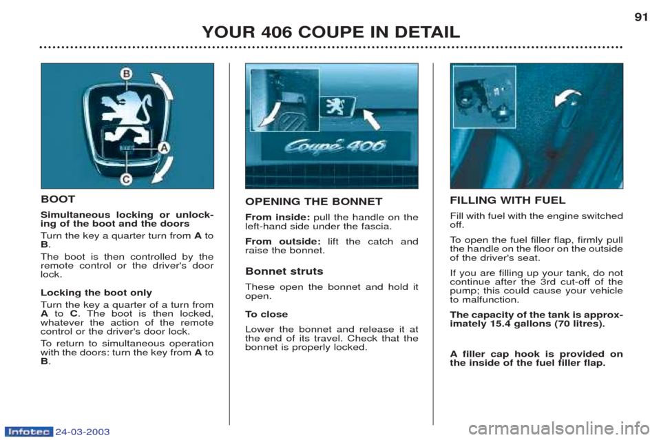 Peugeot 406 C 2003  Owners Manual 24-03-2003
YOUR 406 COUPE IN DETAIL91
BOOT Simultaneous locking or unlock- ing of the boot and the doors T
urn the key a quarter turn from  Ato
B .
The boot is then controlled by the remote control or