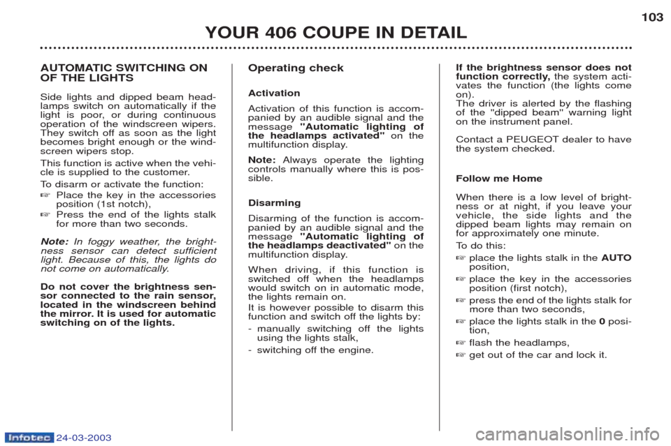 Peugeot 406 C 2003  Owners Manual 24-03-2003
AUTOMATIC SWITCHING ON OF THE LIGHTS Side lights and dipped beam head- lamps switch on automatically if the
light is poor, or during continuousoperation of the windscreen wipers.
They switc