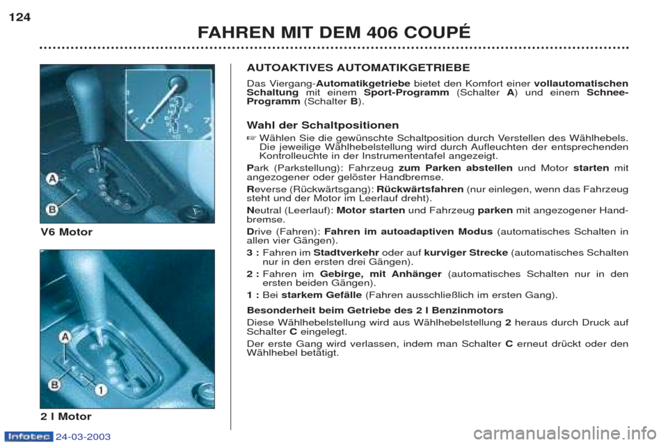 Peugeot 406 C 2003  Betriebsanleitung (in German) 24-03-2003
124FAHREN MIT DEM 406 COUPÉ
AUTOAKTIVES AUTOMATIKGETRIEBE 
Das Viergang- Automatikgetriebe bietet den Komfort einer  vollautomatischen
Schaltung  mit einem Sport-Programm (Schalter A) und 