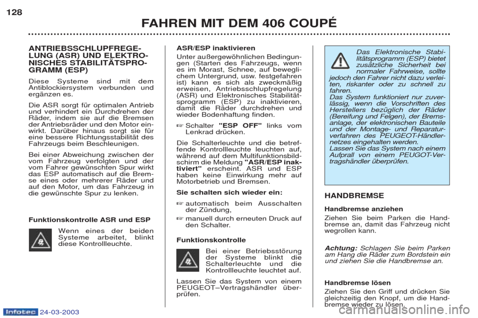 Peugeot 406 C 2003  Betriebsanleitung (in German) 24-03-2003
FAHREN MIT DEM 406 COUPÉ
128
HANDBREMSE Handbremse anziehen Ziehen Sie beim Parken die Hand- bremse an, damit das Fahrzeug nichtwegrollen kann. Achtung:
Schlagen Sie beim Parken
am Hang di