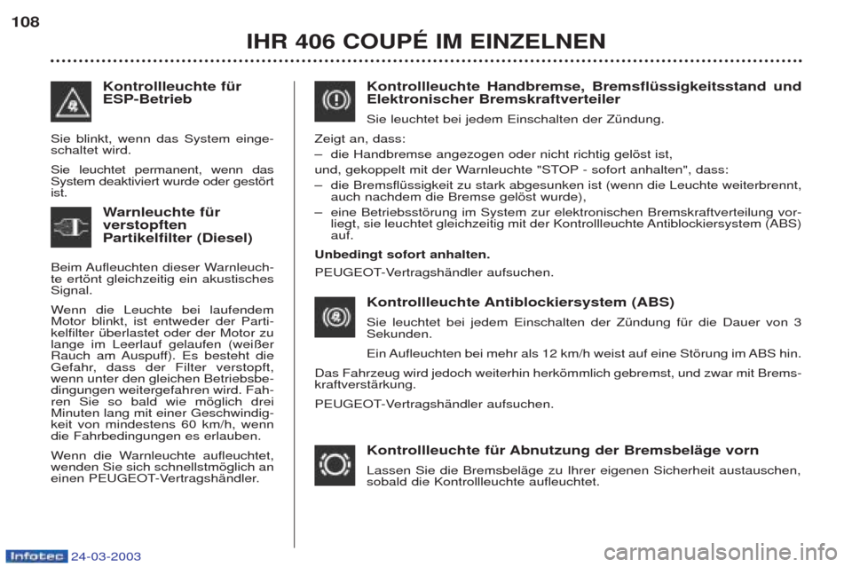Peugeot 406 C 2003  Betriebsanleitung (in German) 24-03-2003
IHR 406 COUPÉ IM EINZELNEN
108
Kontrollleuchte Handbremse, Bremsflüssigkeitsstand und Elektronischer Bremskraftverteiler Sie leuchtet bei jedem Einschalten der ZŸndung.
Zeigt an, dass:  