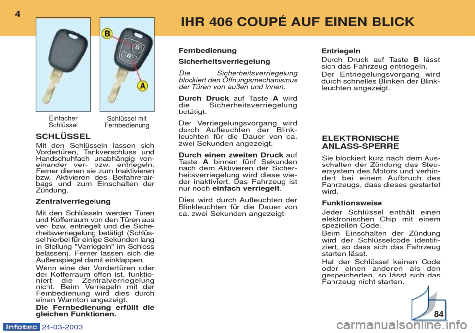 Peugeot 406 C 2003  Betriebsanleitung (in German) 24-03-2003
SCHLÜSSEL Mit den SchlŸsseln lassen sich  VordertŸren, Tankverschluss und
Handschuhfach unabhŠngig von-
einander ver- bzw. entriegeln. Ferner dienen sie zum Inaktivieren
bzw. Aktivieren