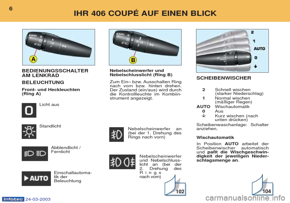 Peugeot 406 C 2003  Betriebsanleitung (in German) Wischautomatik
In Position  AUTOarbeitet der
Scheibenwischer automatisch und  paßt die Wischgeschwin-
digkeit der jeweiligen Nieder-schlagsmenge an .
BEDIENUNGSSCHALTER AM LENKRAD BELEUCHTUNGFront- u