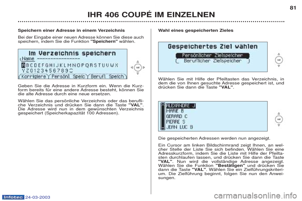 Peugeot 406 C 2003  Betriebsanleitung (in German) 24-03-2003
Wahl eines gespeicherten Zieles
WŠhlen Sie mit Hilfe der Pfeiltasten das Verzeichnis, in 
dem die von Ihnen gesuchte Adresse gespeichert ist, und
drŸcken Sie dann die Taste  "VAL".
Die ge
