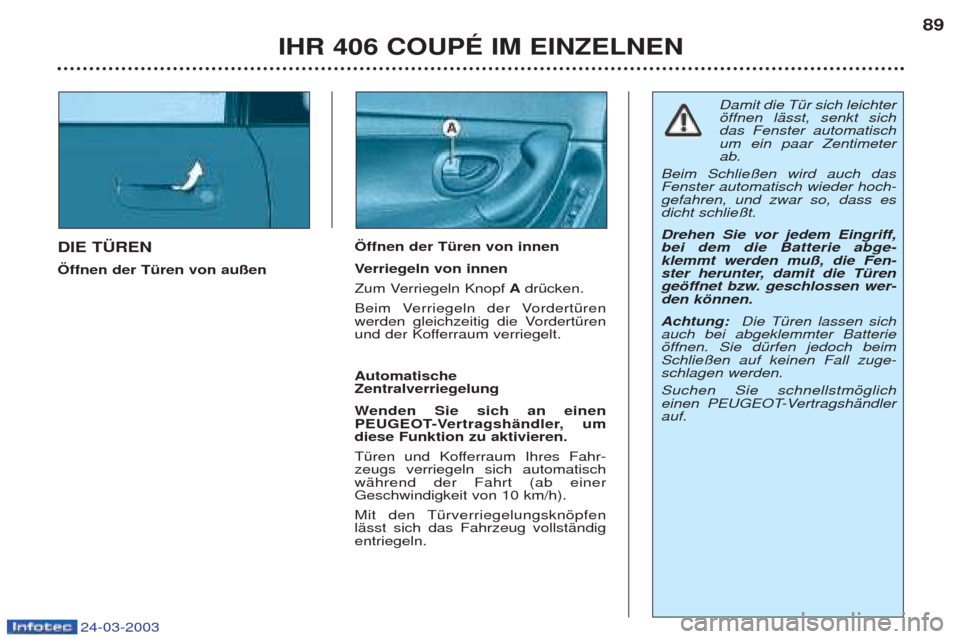 Peugeot 406 C 2003 Betriebsanleitung (in German) 24-03-2003
DIE TÜREN Öffnen der Türen von außenÖffnen der Türen von innenV
erriegeln von innen
Zum Verriegeln Knopf AdrŸcken.
Beim Verriegeln der VordertŸren
werden gleichzeitig die VordertŸ Peugeot 406 C 2003 Betriebsanleitung (in German) 24-03-2003
DIE TÜREN Öffnen der Türen von außenÖffnen der Türen von innenV
erriegeln von innen
Zum Verriegeln Knopf AdrŸcken.
Beim Verriegeln der VordertŸren
werden gleichzeitig die VordertŸ