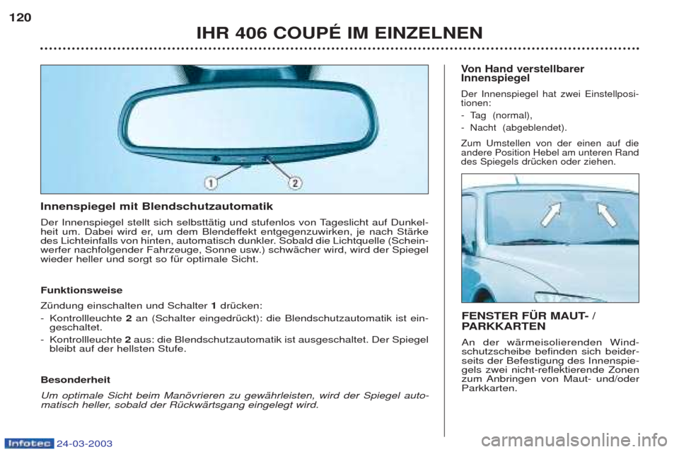 Peugeot 406 C 2003  Betriebsanleitung (in German) 24-03-2003
Innenspiegel mit Blendschutzautomatik  
Der Innenspiegel stellt sich selbsttŠtig und stufenlos von Tageslicht auf Dunkel- 
heit um. Dabei wird er, um dem Blendeffekt entgegenzuwirken, je n