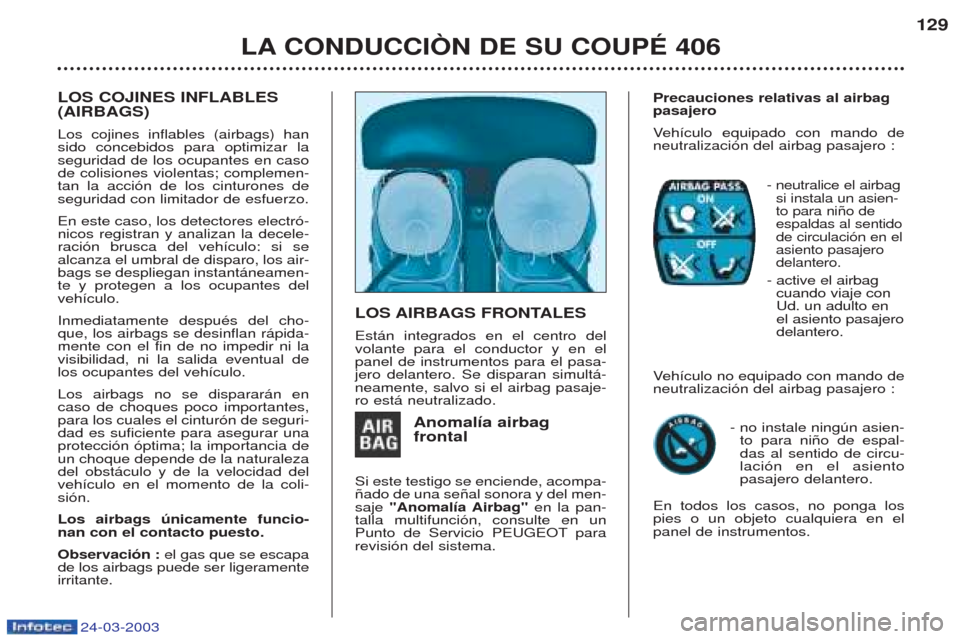 Peugeot 406 C 2003  Manual del propietario (in Spanish) 24-03-2003
LA CONDUCCIÒN DE SU COUPÉ 406129
LOS COJINES INFLABLES (AIRBAGS) Los cojines inflables (airbags) han sido concebidos para optimizar laseguridad de los ocupantes en casode colisiones viole