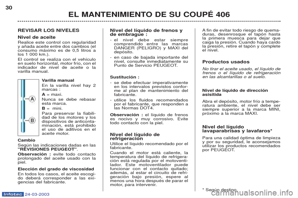 Peugeot 406 C 2003  Manual del propietario (in Spanish) 24-03-2003
REVISAR LOS NIVELES Nivel de aceite Realice este control con regularidad y a–ada aceite entre dos cambios (elconsumo m‡ximo es de 0,5 litros alos 1 000 km.). El control se realiza con e
