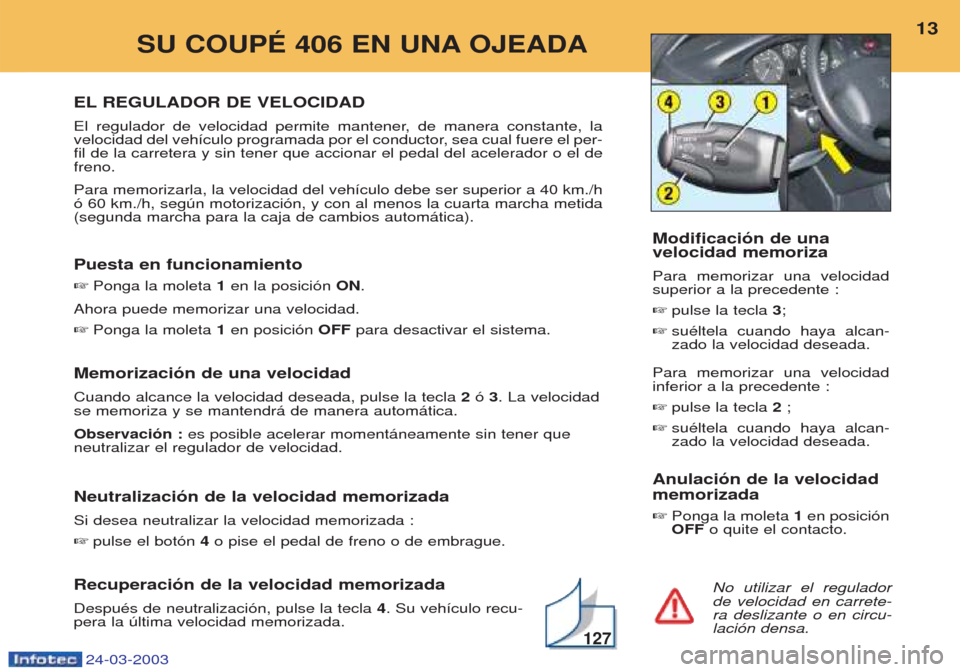 Peugeot 406 C 2003 Manual del propietario (in Spanish) 24-03-2003
EL REGULADOR DE VELOCIDAD
El regulador de velocidad permite mantener, de manera constante, la
velocidad del veh’culo programada por el conductor, sea cual fuere el per-fil de la carrete Peugeot 406 C 2003 Manual del propietario (in Spanish) 24-03-2003
EL REGULADOR DE VELOCIDAD
El regulador de velocidad permite mantener, de manera constante, la
velocidad del veh’culo programada por el conductor, sea cual fuere el per-fil de la carrete