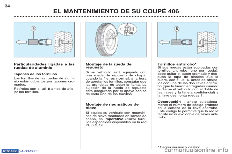 Peugeot 406 C 2003  Manual del propietario (in Spanish) 24-03-2003
EL MANTENIMIENTO DE SU COUPÉ 406
34
T
ornillos antirrobo*
Si sus ruedas est‡n equipadas con tornillos antirrobo (uno por rueda),debe quitar el tap—n cromado y des-puŽs la tapa de pl