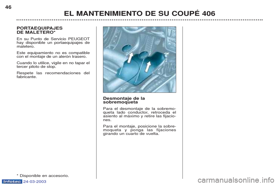 Peugeot 406 C 2003  Manual del propietario (in Spanish) 24-03-2003
Desmontaje de la  sobremoqueta Para el desmontaje de la sobremo- 
queta lado conductor, retroceda elasiento al m‡ximo y retire las fijacio-nes. Para el montaje, posicione la sobre- moquet
