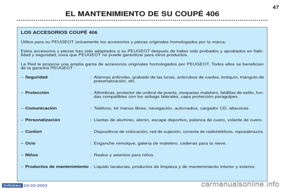 Peugeot 406 C 2003 Manual del propietario (in Spanish) 24-03-2003
EL MANTENIMIENTO DE SU COUPÉ 40647
LOS ACCESORIOS COUPÉ 406
Utilice para su PEUGEOT œnicamente los accesorios y piezas originales homologados por la marca.
Estos accesorios y piezas han Peugeot 406 C 2003 Manual del propietario (in Spanish) 24-03-2003
EL MANTENIMIENTO DE SU COUPÉ 40647
LOS ACCESORIOS COUPÉ 406
Utilice para su PEUGEOT œnicamente los accesorios y piezas originales homologados por la marca.
Estos accesorios y piezas han