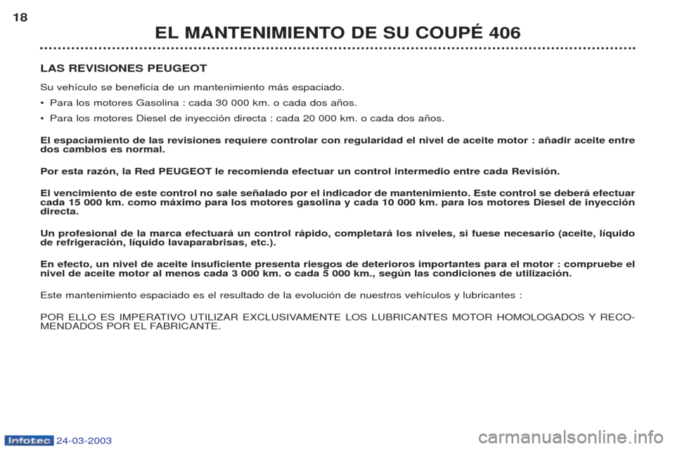 Peugeot 406 C 2003 Manual del propietario (in Spanish) 24-03-2003
LAS REVISIONES PEUGEOT Su veh’culo se beneficia de un mantenimiento m‡s espaciado. ¥Para los motores Gasolina : cada 30 000 km. o cada dos a–os.
¥ Para los motores Diesel de inyecci Peugeot 406 C 2003 Manual del propietario (in Spanish) 24-03-2003
LAS REVISIONES PEUGEOT Su veh’culo se beneficia de un mantenimiento m‡s espaciado. ¥Para los motores Gasolina : cada 30 000 km. o cada dos a–os.
¥ Para los motores Diesel de inyecci