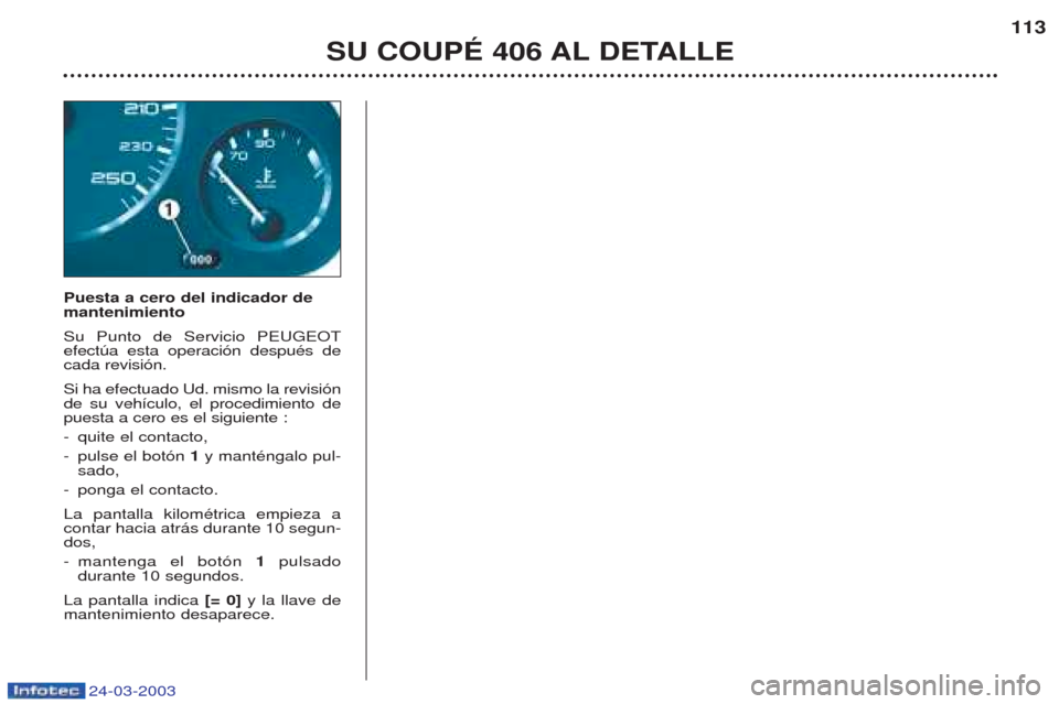 Peugeot 406 C 2003 Manual del propietario (in Spanish) 24-03-2003
Puesta a cero del indicador de mantenimiento Su Punto de Servicio PEUGEOT efectœa esta operaci—n despuŽs decada revisi—n. Si ha efectuado Ud. mismo la revisi—n de su veh’culo, el Peugeot 406 C 2003 Manual del propietario (in Spanish) 24-03-2003
Puesta a cero del indicador de mantenimiento Su Punto de Servicio PEUGEOT efectœa esta operaci—n despuŽs decada revisi—n. Si ha efectuado Ud. mismo la revisi—n de su veh’culo, el