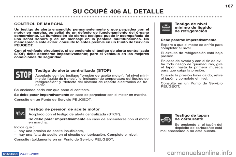 Peugeot 406 C 2003  Manual del propietario (in Spanish) 24-03-2003
SU COUPÉ 406 AL DETALLE107
CONTROL DE MARCHA Un testigo de alerta encendido permanentemente o que parpadea con el motor en marcha, es señal de un defecto de funcionamiento del órganoconc