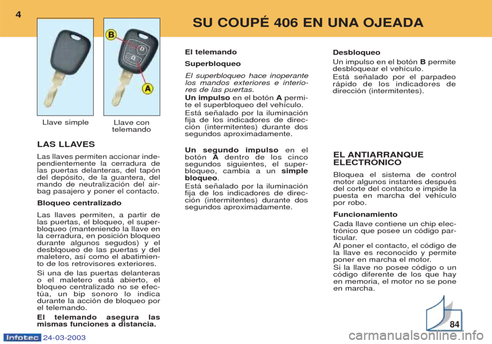 Peugeot 406 C 2003 Manual del propietario (in Spanish) LAS LLAVES
Las llaves permiten accionar inde- pendientemente la cerradura delas puertas delanteras, del tap—ndel dep—sito, de la guantera, delmando de neutralizaci—n del air-bag pasajero y poner Peugeot 406 C 2003 Manual del propietario (in Spanish) LAS LLAVES
Las llaves permiten accionar inde- pendientemente la cerradura delas puertas delanteras, del tap—ndel dep—sito, de la guantera, delmando de neutralizaci—n del air-bag pasajero y poner