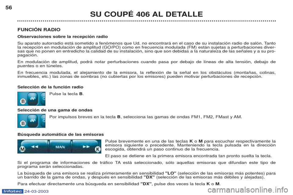 Peugeot 406 C 2003  Manual del propietario (in Spanish) 24-03-2003
FUNCIÓN RADIO Observaciones sobre la recepción radio 
Su aparato autorradio est‡ sometido a fen—menos que Ud. no encontrar‡ en el caso de su instalaci—n radio de sal—n. Tanto la