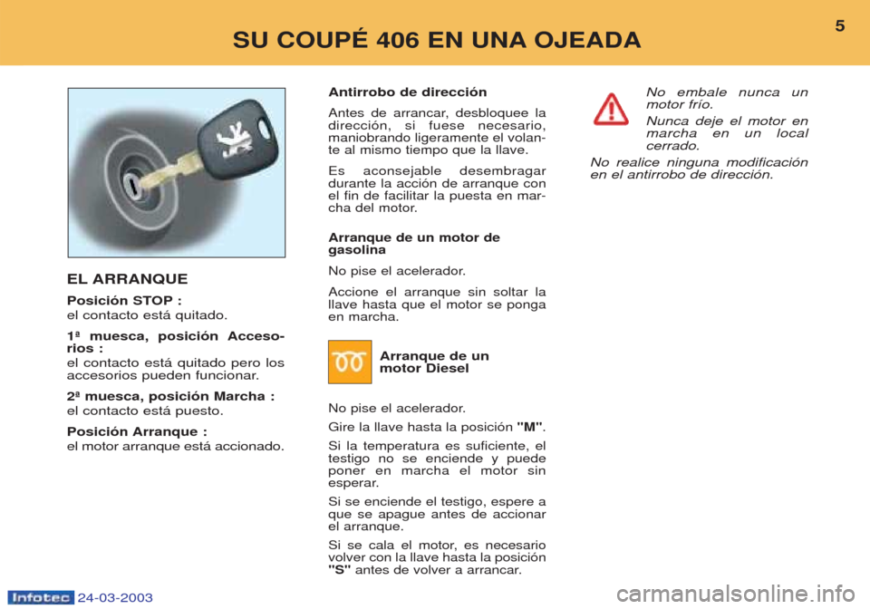 Peugeot 406 C 2003 Manual del propietario (in Spanish) Antirrobo de dirección
Antes de arrancar, desbloquee la direcci—n, si fuese necesario,maniobrando ligeramente el volan-te al mismo tiempo que la llave. Es aconsejable desembragar durante la acci— Peugeot 406 C 2003 Manual del propietario (in Spanish) Antirrobo de dirección
Antes de arrancar, desbloquee la direcci—n, si fuese necesario,maniobrando ligeramente el volan-te al mismo tiempo que la llave. Es aconsejable desembragar durante la acci—