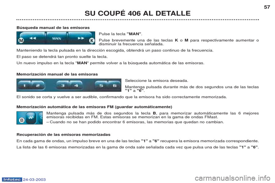 Peugeot 406 C 2003  Manual del propietario (in Spanish) 24-03-2003
Búsqueda manual de las emisorasPulse la tecla "MAN".
Pulse brevemente una de las teclas Ko M para respectivamente aumentar o 
disminuir la frecuencia se–alada.
Manteniendo la tecla pulsa