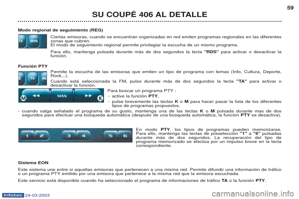 Peugeot 406 C 2003  Manual del propietario (in Spanish) 24-03-2003
Modo regional de seguimiento (REG)Ciertas emisoras, cuando se encuentran organizadas en red emiten programas regionales en las diferentes zonas que cubren.El modo de seguimiento regional pe