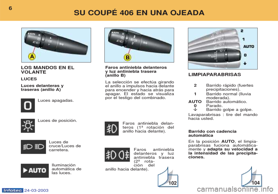 Peugeot 406 C 2003  Manual del propietario (in Spanish) Barrido con cadencia  automática En la posici—n AUTO, el limpia-
parabrisas fuciona autom‡tica- mente y  adapta su velocidad a
la intensidad de las precipita-ciones.
LOS MANDOS EN EL VOLANTE LUCE