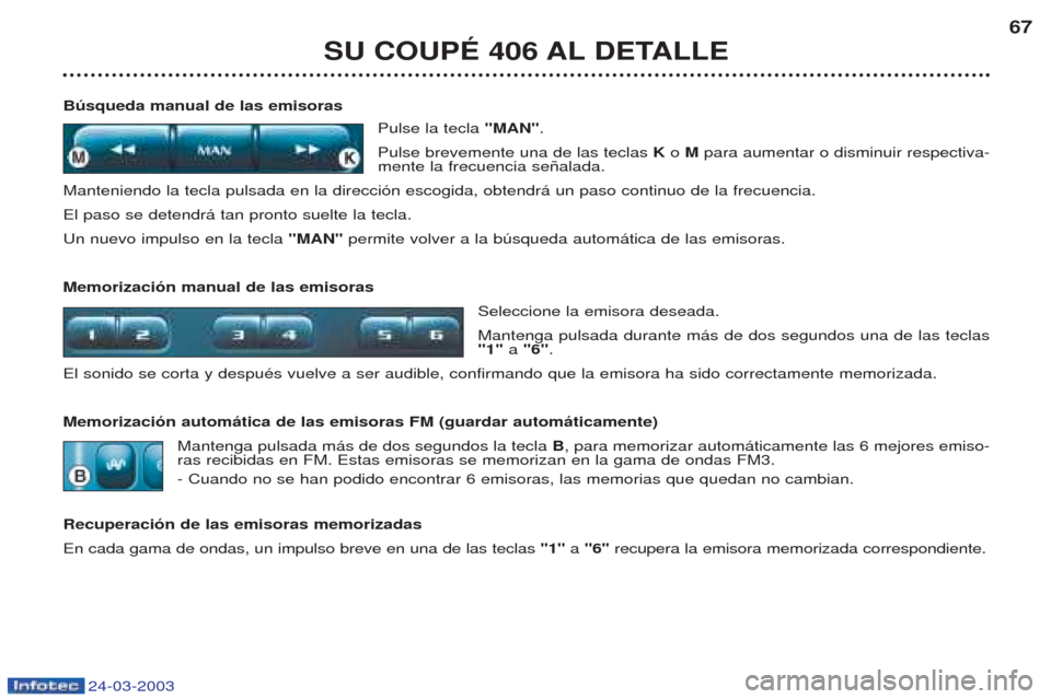 Peugeot 406 C 2003  Manual del propietario (in Spanish) 24-03-2003
SU COUPÉ 406 AL DETALLE67
Búsqueda manual de las emisoras Pulse la tecla "MAN".
Pulse brevemente una de las teclas Ko M para aumentar o disminuir respectiva-
mente la frecuencia se–alad