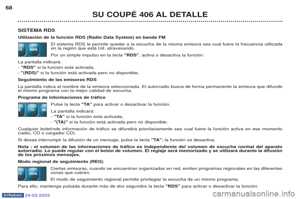 Peugeot 406 C 2003  Manual del propietario (in Spanish) 24-03-2003
SU COUPÉ 406 AL DETALLE
68
SISTEMA RDS Utilización de la función RDS (Radio Data System) en banda FM El sistema RDS le permite quedar a la escucha de la misma emisora sea cual fuere la f