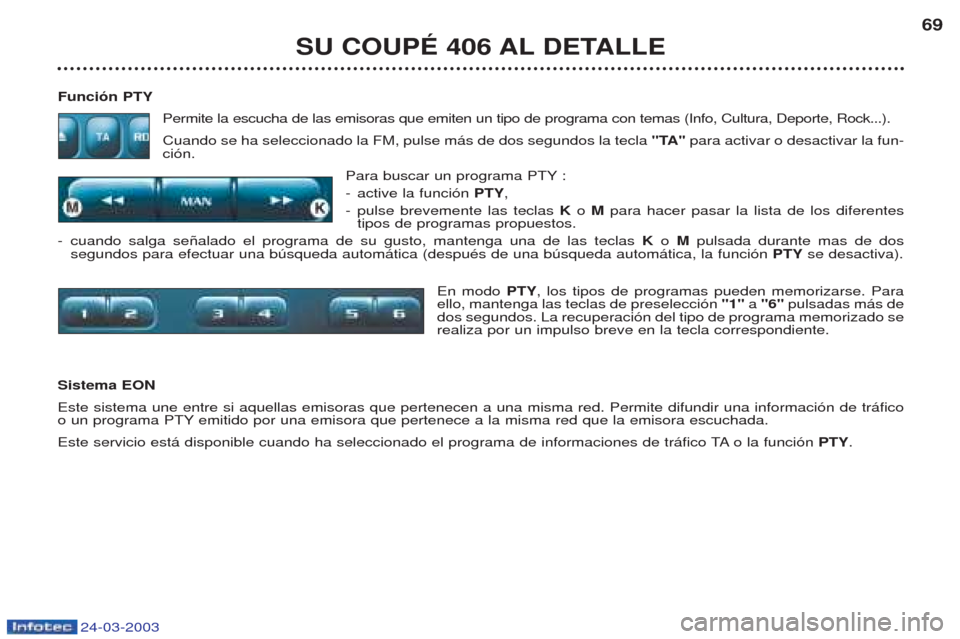 Peugeot 406 C 2003  Manual del propietario (in Spanish) 24-03-2003
SU COUPÉ 406 AL DETALLE69
Función PTY Permite la escucha de las emisoras que emiten un tipo de programa con temas (Info, Cultura, Deporte, Rock...). Cuando se ha seleccionado la FM, pulse