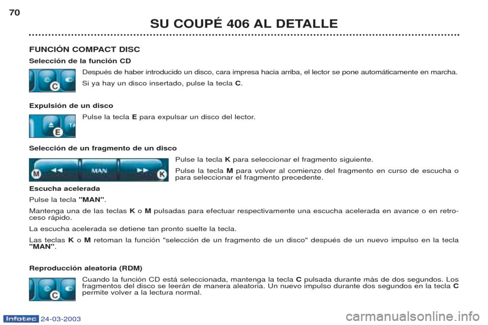 Peugeot 406 C 2003  Manual del propietario (in Spanish) 24-03-2003
SU COUPÉ 406 AL DETALLE
70
FUNCIÓN COMPACT DISC Selección de la función CD DespuŽs de haber introducido un disco, cara impresa hacia arriba, el lector se pone autom‡ticamente en marc