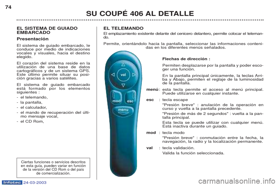 Peugeot 406 C 2003  Manual del propietario (in Spanish) 24-03-2003
EL SISTEMA DE GUIADO EMBARCADO PresentaciónEl sistema de guiado embarcado, le conduce por medio de indicacionesvocales y visuales, hacia el destinoelegido. El coraz—n del sistema reside 