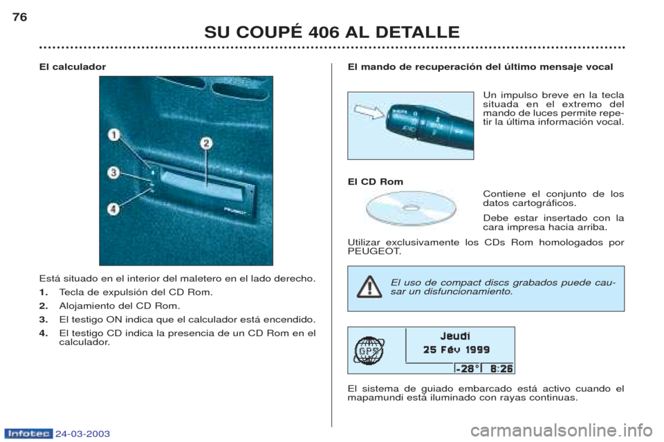 Peugeot 406 C 2003  Manual del propietario (in Spanish) 24-03-2003
El calculador Est‡ situado en el interior del maletero en el lado derecho.  1.Tecla de expulsi—n del CD Rom.
2. Alojamiento del CD Rom. 
3. El testigo ON indica que el calculador est‡