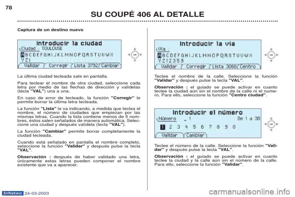 Peugeot 406 C 2003 Manual del propietario (in Spanish) 24-03-2003
Captura de un destino nuevo La œltima ciudad tecleada sale en pantalla. Para teclear el nombre de otra ciudad, seleccione cada letra por medio de las flechas de direcci—n y val’delas(t Peugeot 406 C 2003 Manual del propietario (in Spanish) 24-03-2003
Captura de un destino nuevo La œltima ciudad tecleada sale en pantalla. Para teclear el nombre de otra ciudad, seleccione cada letra por medio de las flechas de direcci—n y val’delas(t