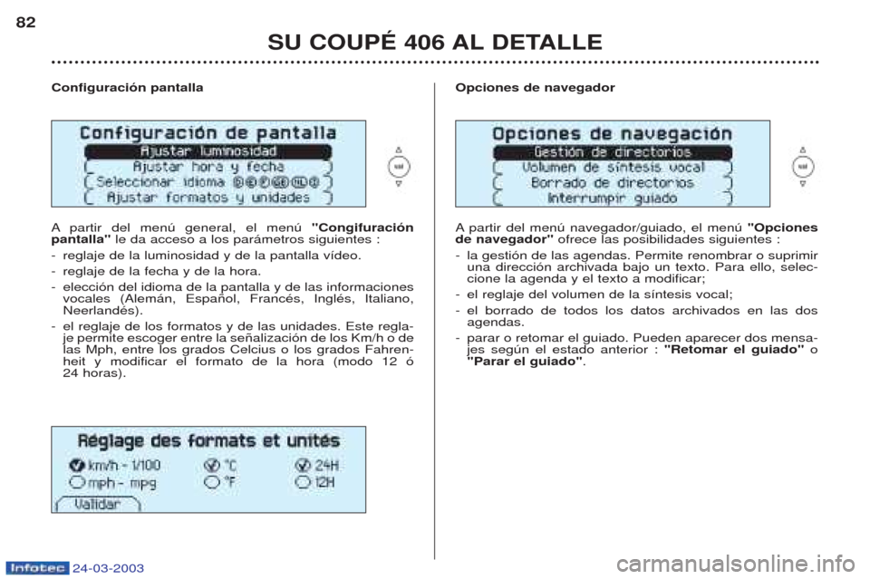 Peugeot 406 C 2003 Manual del propietario (in Spanish) 24-03-2003
SU COUPÉ 406 AL DETALLE
82
Configuración pantalla Apartir del menœ general, el menœ "Congifuración
pantalla" le da acceso a los par‡metros siguientes :
- reglaje de la luminosidad Peugeot 406 C 2003 Manual del propietario (in Spanish) 24-03-2003
SU COUPÉ 406 AL DETALLE
82
Configuración pantalla Apartir del menœ general, el menœ "Congifuración
pantalla" le da acceso a los par‡metros siguientes :
- reglaje de la luminosidad